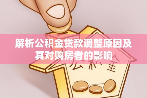 杨陵解析公积金贷款调整原因及其对购房者的影响