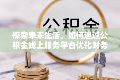 杨陵探索未来生活，如何通过公积金线上服务平台优化财务管理