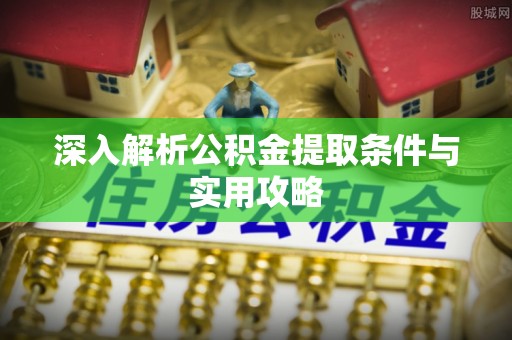 杨陵深入解析公积金提取条件与实用攻略