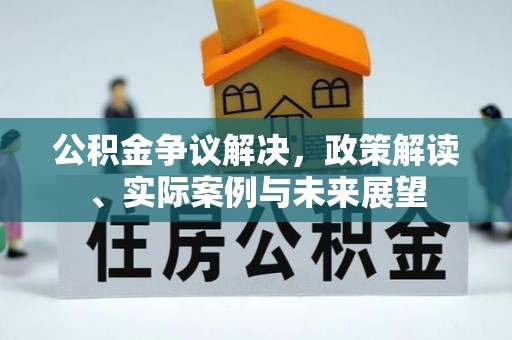 杨陵公积金争议解决，政策解读、实际案例与未来展望