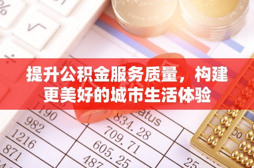 杨陵提升公积金服务质量，构建更美好的城市生活体验