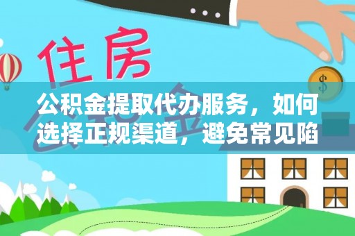 杨陵公积金提取代办服务，如何选择正规渠道，避免常见陷阱