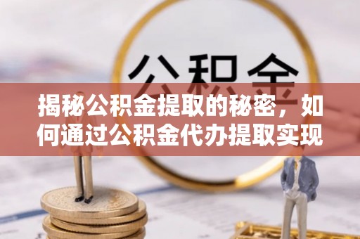 杨陵揭秘公积金提取的秘密，如何通过公积金代办提取实现财务自由