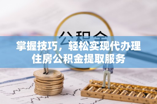 杨陵掌握技巧，轻松实现代办理住房公积金提取服务