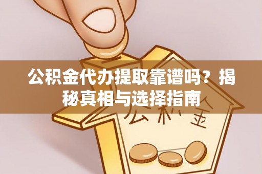 杨陵公积金代办提取靠谱吗？揭秘真相与选择指南