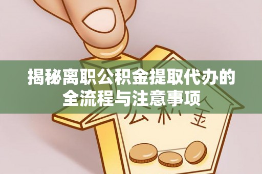 杨陵揭秘离职公积金提取代办的全流程与注意事项