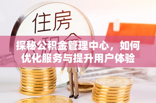 杨陵探秘公积金管理中心，如何优化服务与提升用户体验
