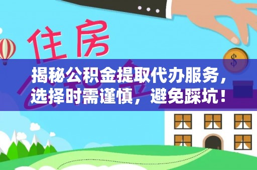 杨陵揭秘公积金提取代办服务，选择时需谨慎，避免踩坑！