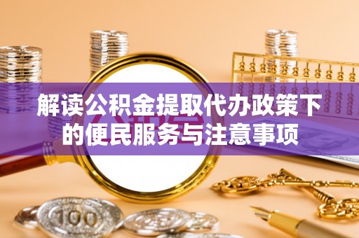 杨陵解读公积金提取代办政策下的便民服务与注意事项