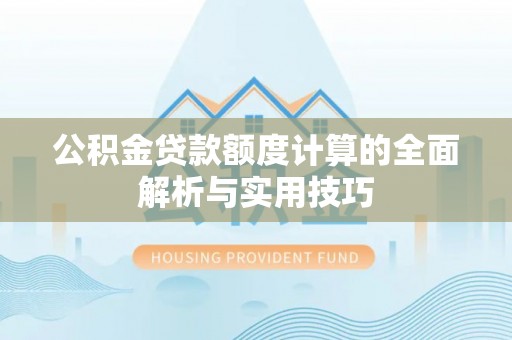 杨陵公积金贷款额度计算的全面解析与实用技巧