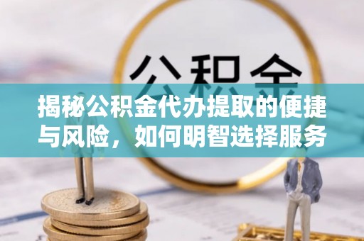 杨陵揭秘公积金代办提取的便捷与风险，如何明智选择服务？