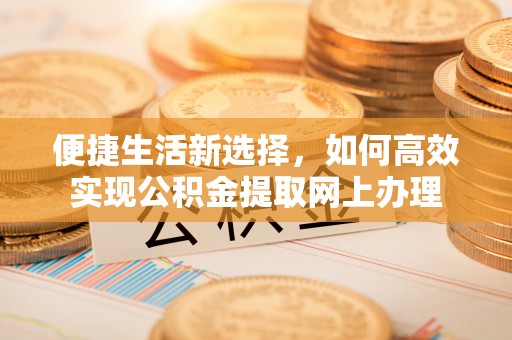 杨陵便捷生活新选择，如何高效实现公积金提取网上办理