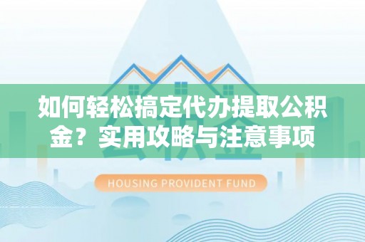 杨陵如何轻松搞定代办提取公积金？实用攻略与注意事项
