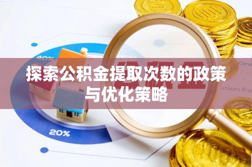 杨陵探索公积金提取次数的政策与优化策略