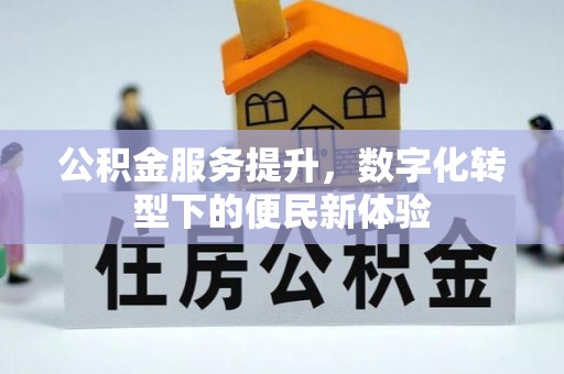 杨陵公积金服务提升，数字化转型下的便民新体验