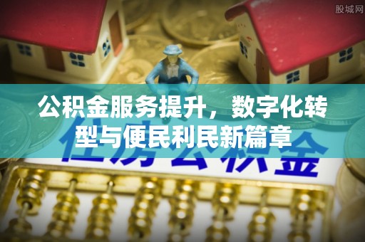 杨陵公积金服务提升，数字化转型与便民利民新篇章