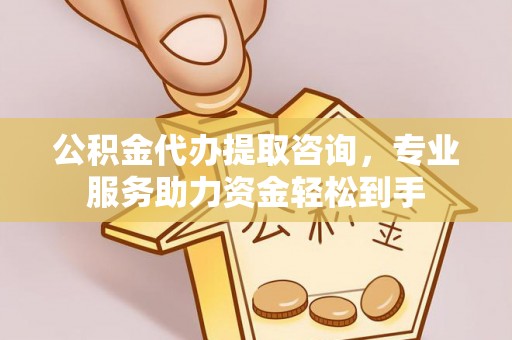 杨陵公积金代办提取咨询，专业服务助力资金轻松到手