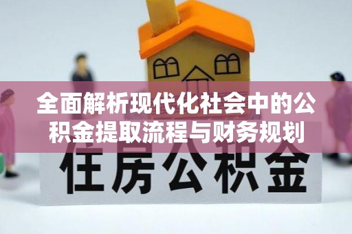 杨陵全面解析现代化社会中的公积金提取流程与财务规划