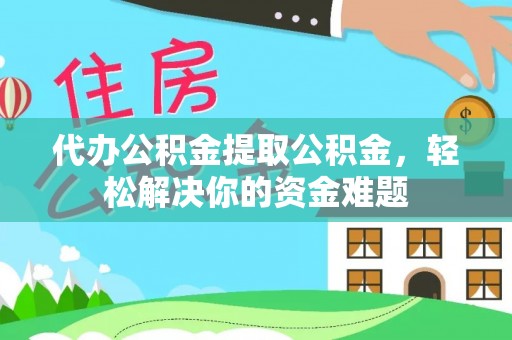 杨陵代办公积金提取公积金，轻松解决你的资金难题