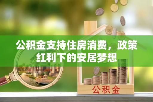 杨陵公积金支持住房消费，政策红利下的安居梦想