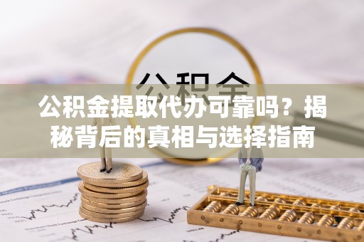杨陵公积金提取代办可靠吗？揭秘背后的真相与选择指南