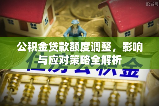 杨陵公积金贷款额度调整，影响与应对策略全解析
