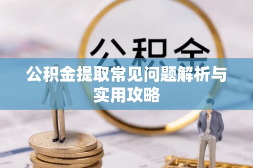 杨陵公积金提取常见问题解析与实用攻略