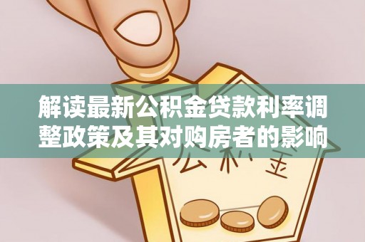 杨陵解读最新公积金贷款利率调整政策及其对购房者的影响