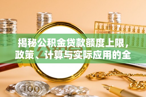 杨陵揭秘公积金贷款额度上限，政策、计算与实际应用的全面解析