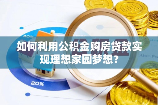 杨陵如何利用公积金购房贷款实现理想家园梦想？