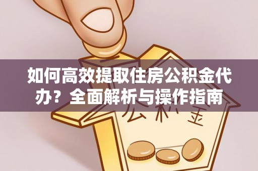 杨陵如何高效提取住房公积金代办？全面解析与操作指南