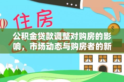 杨陵公积金贷款调整对购房的影响，市场动态与购房者的新选择