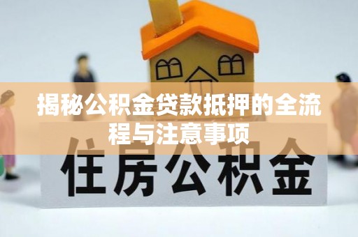 杨陵揭秘公积金贷款抵押的全流程与注意事项