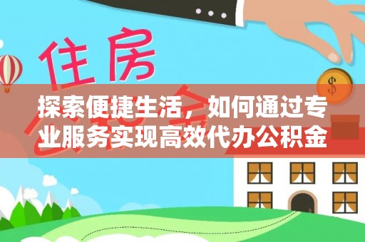 杨陵探索便捷生活，如何通过专业服务实现高效代办公积金提取