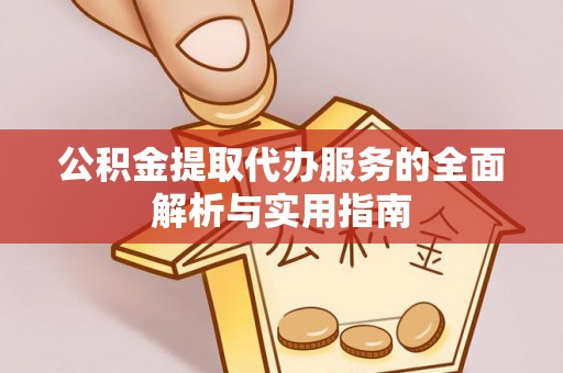 杨陵公积金提取代办服务的全面解析与实用指南
