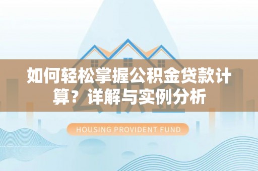 杨陵如何轻松掌握公积金贷款计算？详解与实例分析