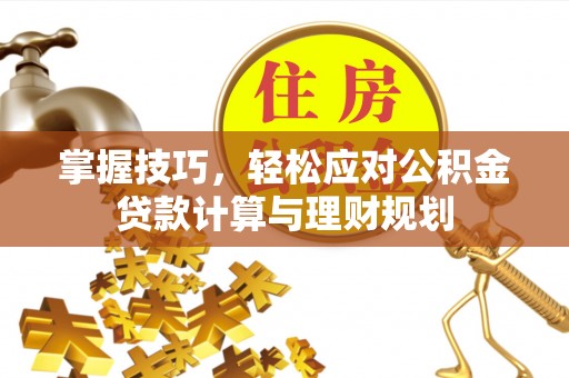 杨陵掌握技巧，轻松应对公积金贷款计算与理财规划