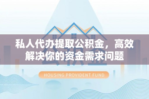 杨陵私人代办提取公积金，高效解决你的资金需求问题