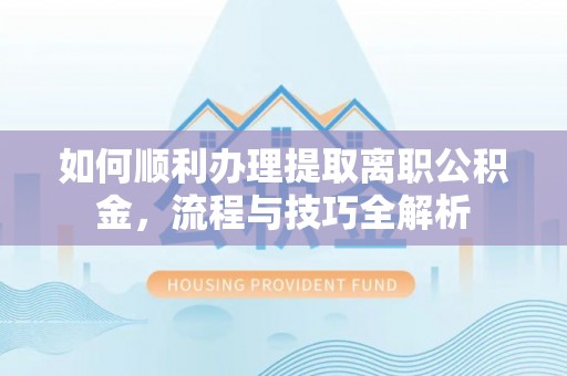 杨陵如何顺利办理提取离职公积金，流程与技巧全解析