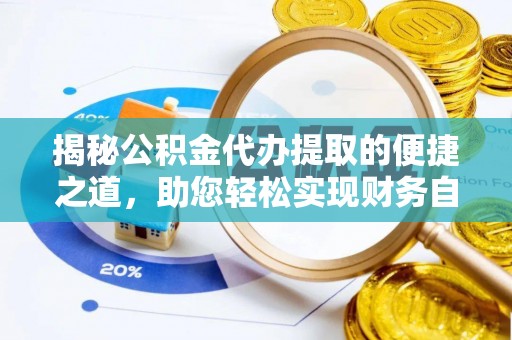 杨陵揭秘公积金代办提取的便捷之道，助您轻松实现财务自由