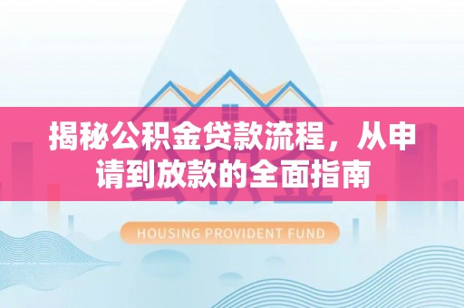杨陵揭秘公积金贷款流程，从申请到放款的全面指南