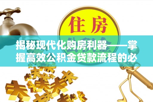 杨陵揭秘现代化购房利器——掌握高效公积金贷款流程的必备指南