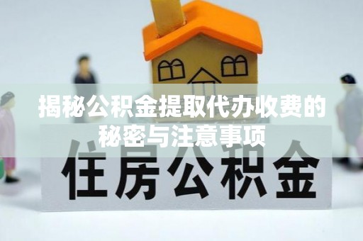 杨陵揭秘公积金提取代办收费的秘密与注意事项