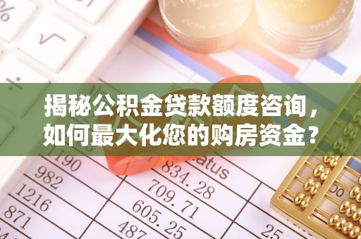 杨陵揭秘公积金贷款额度咨询，如何最大化您的购房资金？
