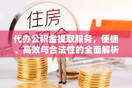 杨陵代办公积金提取服务，便捷、高效与合法性的全面解析