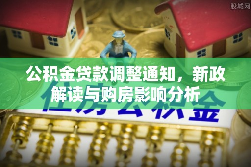 杨陵公积金贷款调整通知，新政解读与购房影响分析
