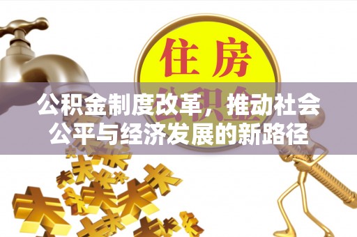 杨陵公积金制度改革，推动社会公平与经济发展的新路径