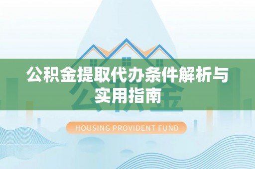 杨陵公积金提取代办条件解析与实用指南