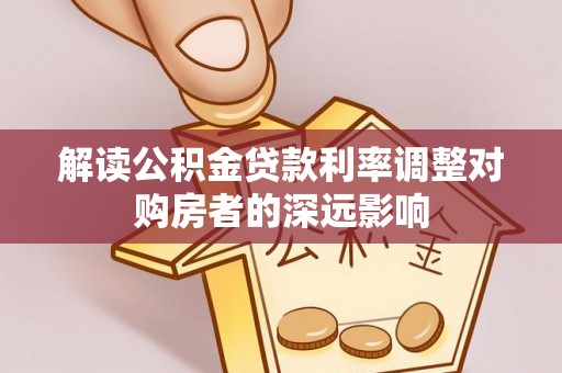 杨陵解读公积金贷款利率调整对购房者的深远影响