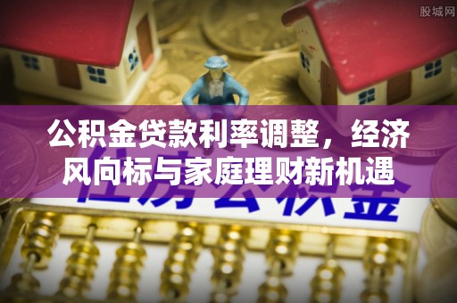 杨陵公积金贷款利率调整，经济风向标与家庭理财新机遇